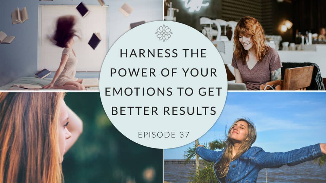 Ep. 37 Harness the Power of Your Emotions to Get Better Results