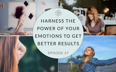 Episode 37: Harness the Power of Your Emotions to Get Better Results